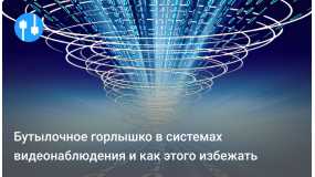 Бутылочное горлышко в системах видеонаблюдения и как этого избежать?